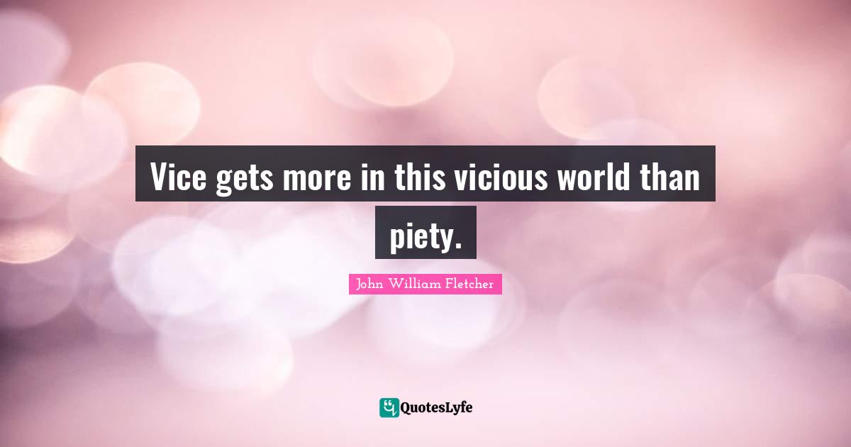 Vicious Quotes: "Vice gets more in this vicious world than piety."
