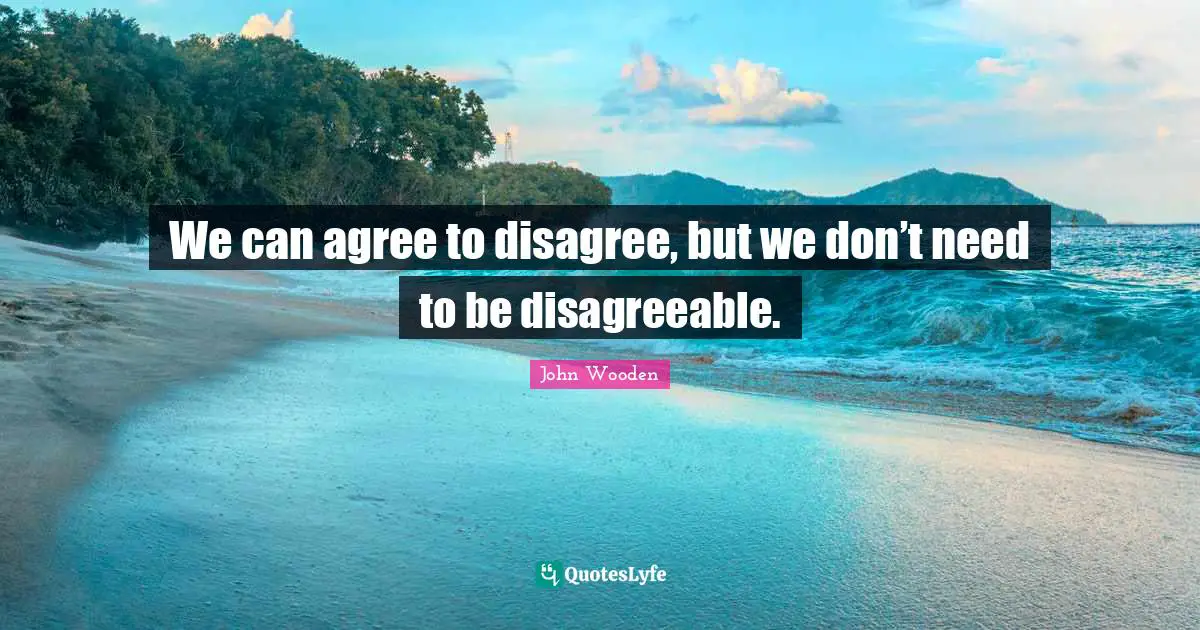 Disagreeable Quotes: "We can agree to disagree, but we don’t need to be disagreeable."