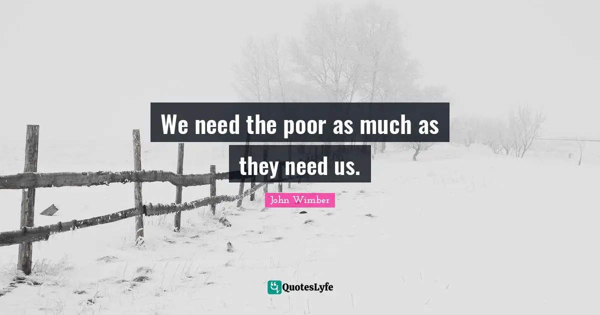 We need the poor as much as they need us.