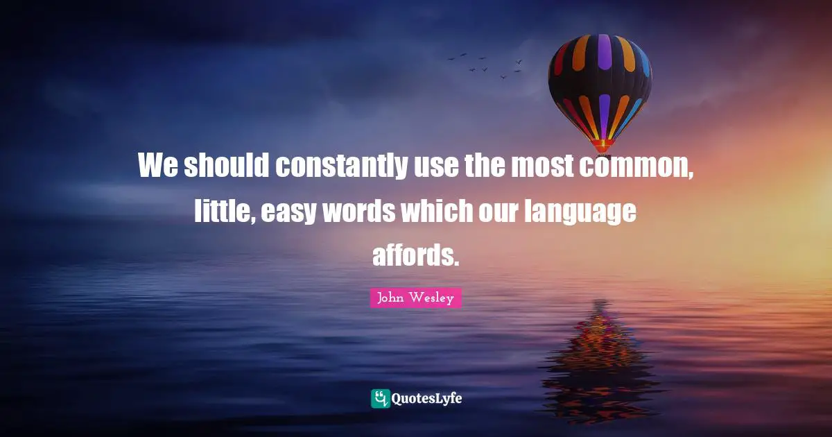 We should constantly use the most common, little, easy words which our language affords.