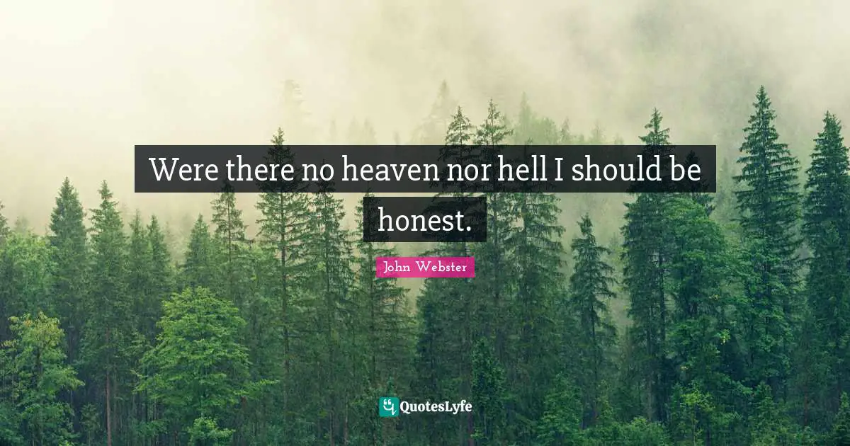Were there no heaven nor hell I should be honest.