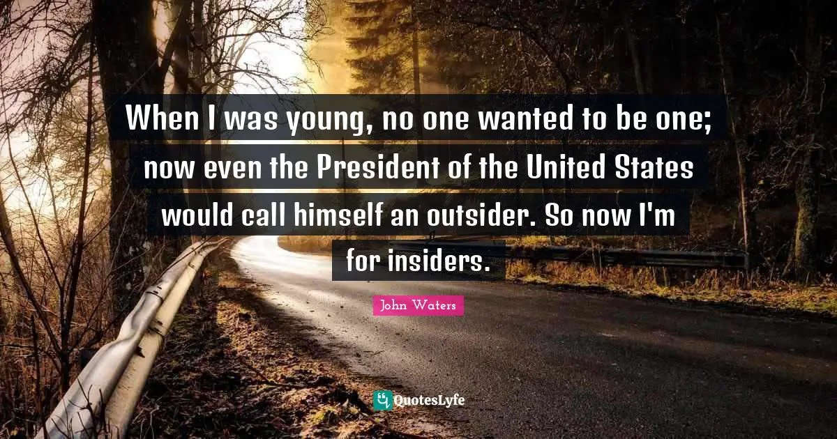 Insiders Quotes: "When I was young, no one wanted to be one; now even the President of the United States would call himself an outsider. So now I'm for insiders."