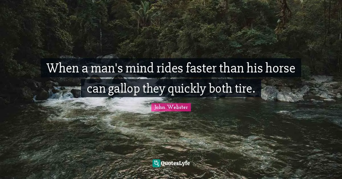 When a man's mind rides faster than his horse can gallop they quickly both tire.