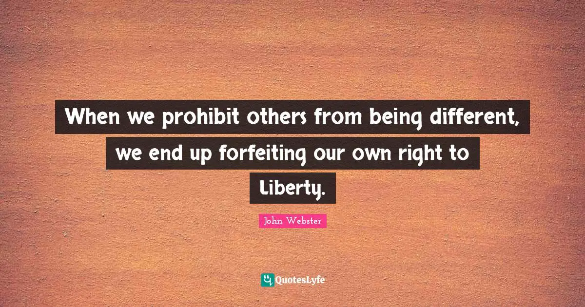 When we prohibit others from being different, we end up forfeiting our own right to Liberty.