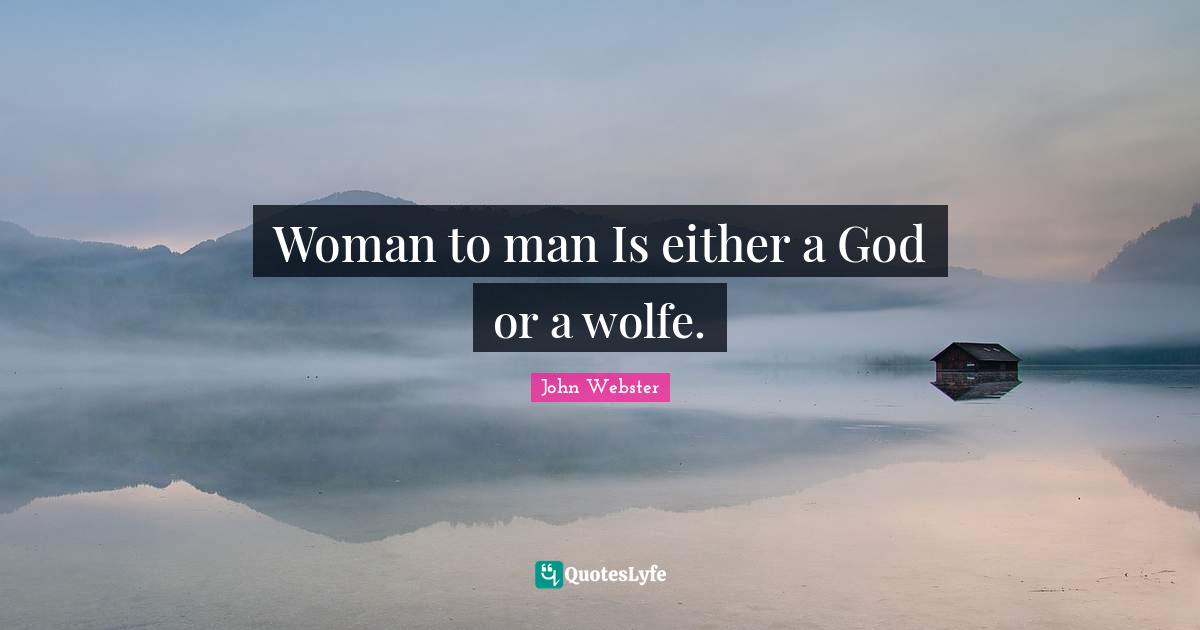 Woman to man Is either a God or a wolfe.