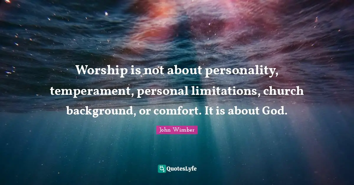 Personality Quotes: "Worship is not about personality, temperament, personal limitations, church background, or comfort. It is about God."