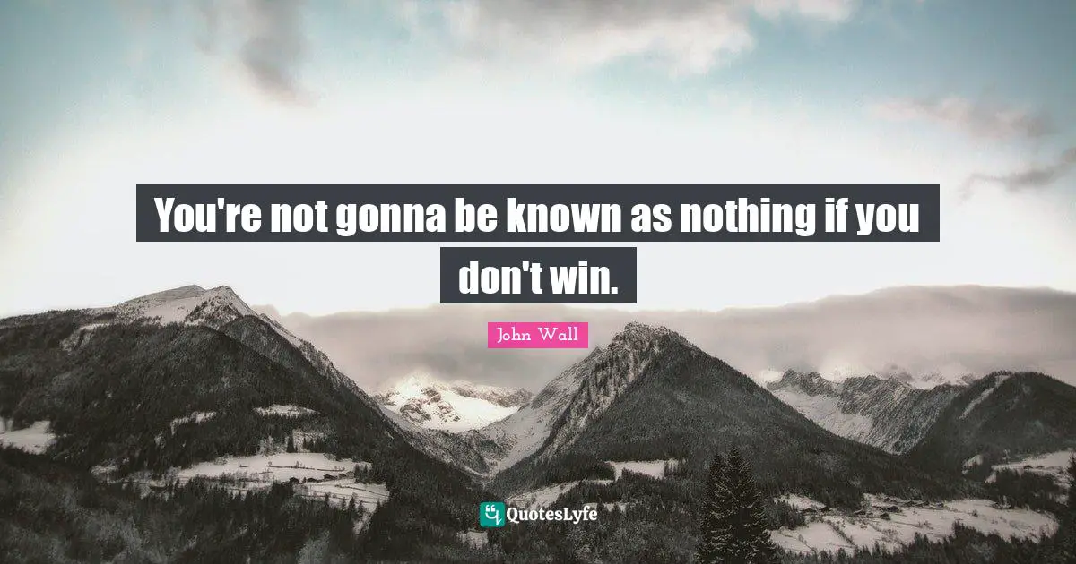 John Wall Quotes: "You're not gonna be known as nothing if you don't win."