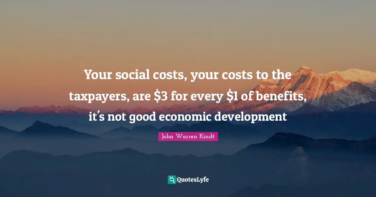 Economic Development Quotes: "Your social costs, your costs to the taxpayers, are $3 for every $1 of benefits, it's not good economic development"