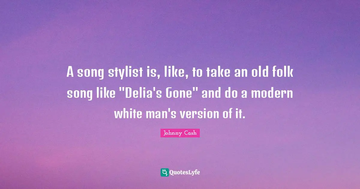 A song stylist is, like, to take an old folk song like "Delia's Gone" and do a modern white man's version of it.