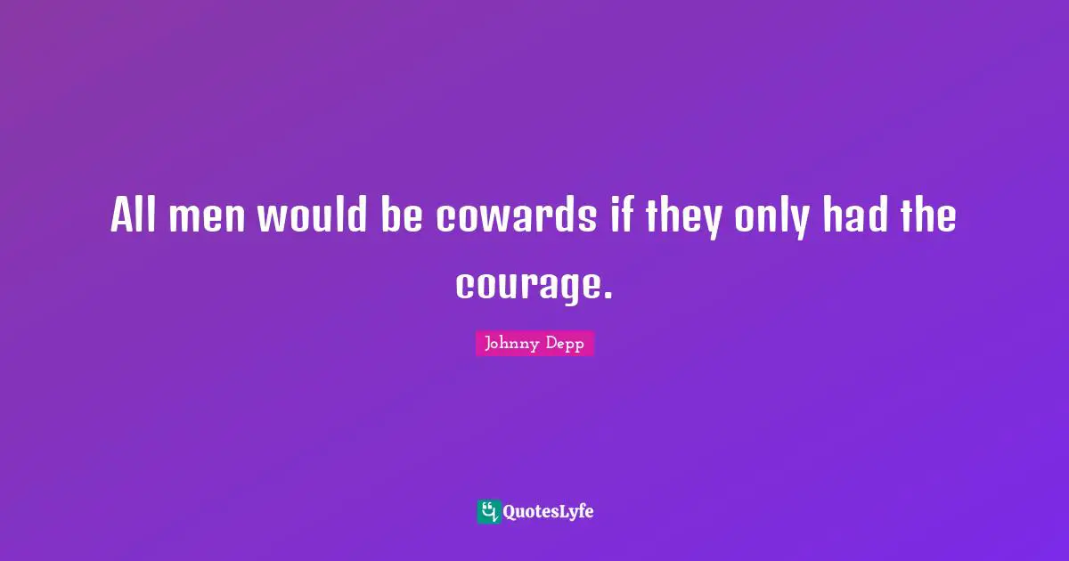 All men would be cowards if they only had the courage.