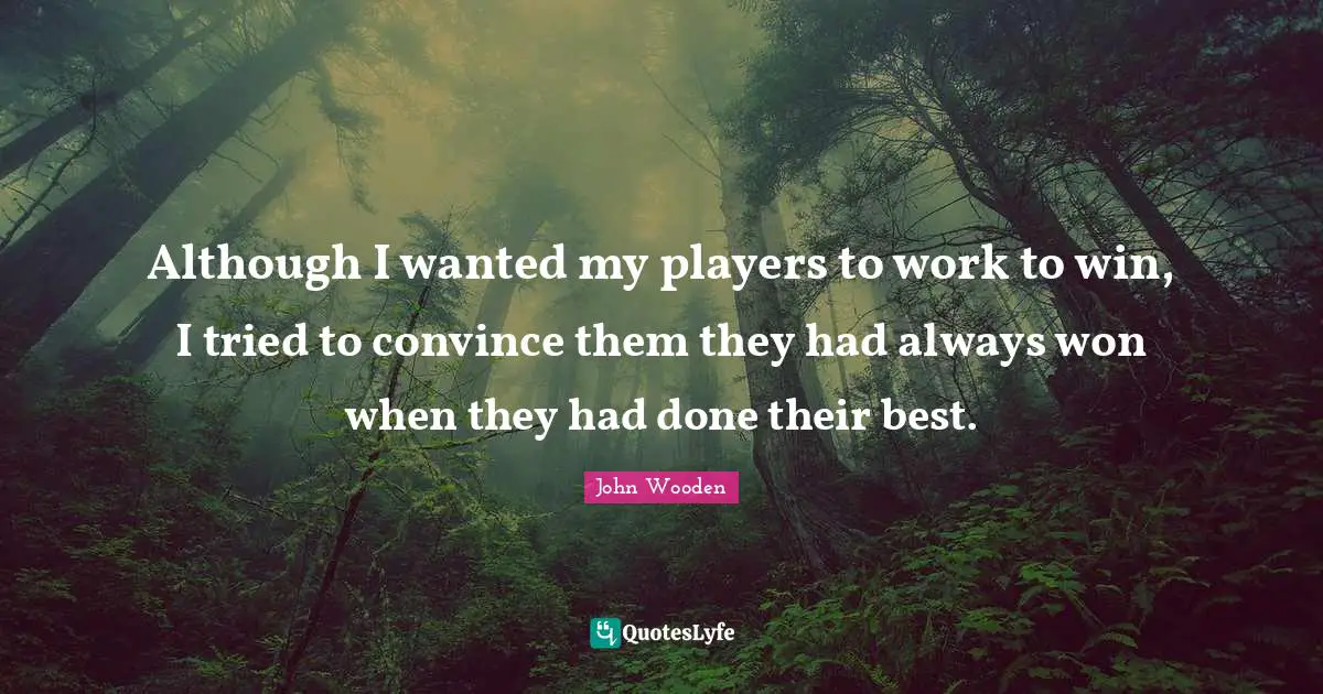 Although I wanted my players to work to win, I tried to convince them they had always won when they had done their best.