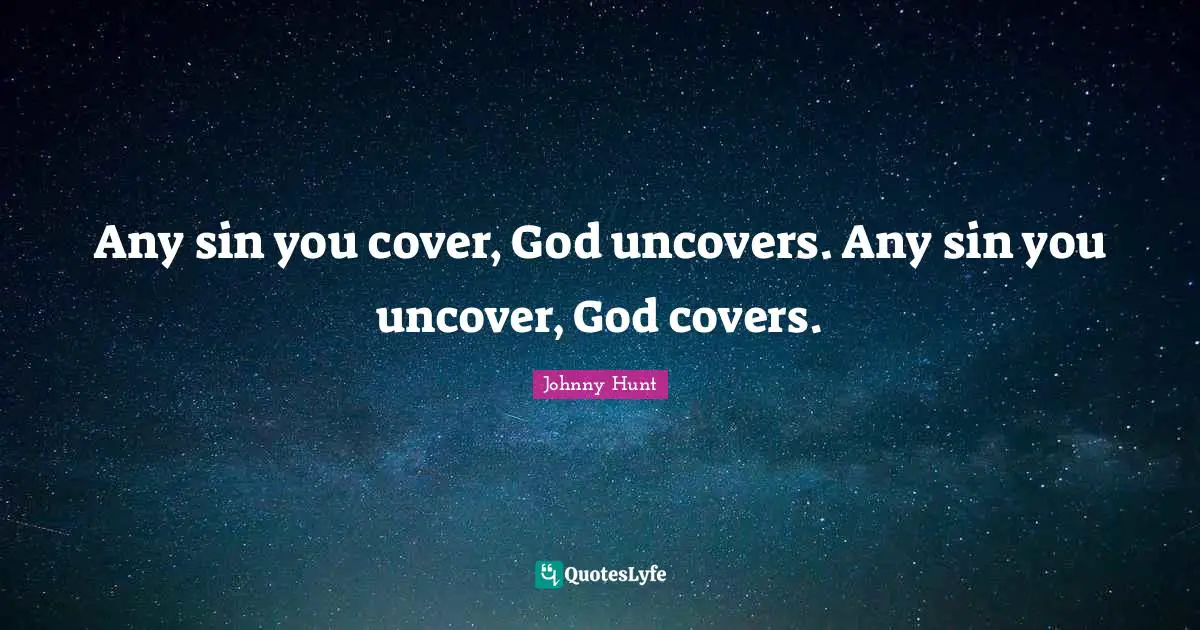 Any sin you cover, God uncovers. Any sin you uncover, God covers.