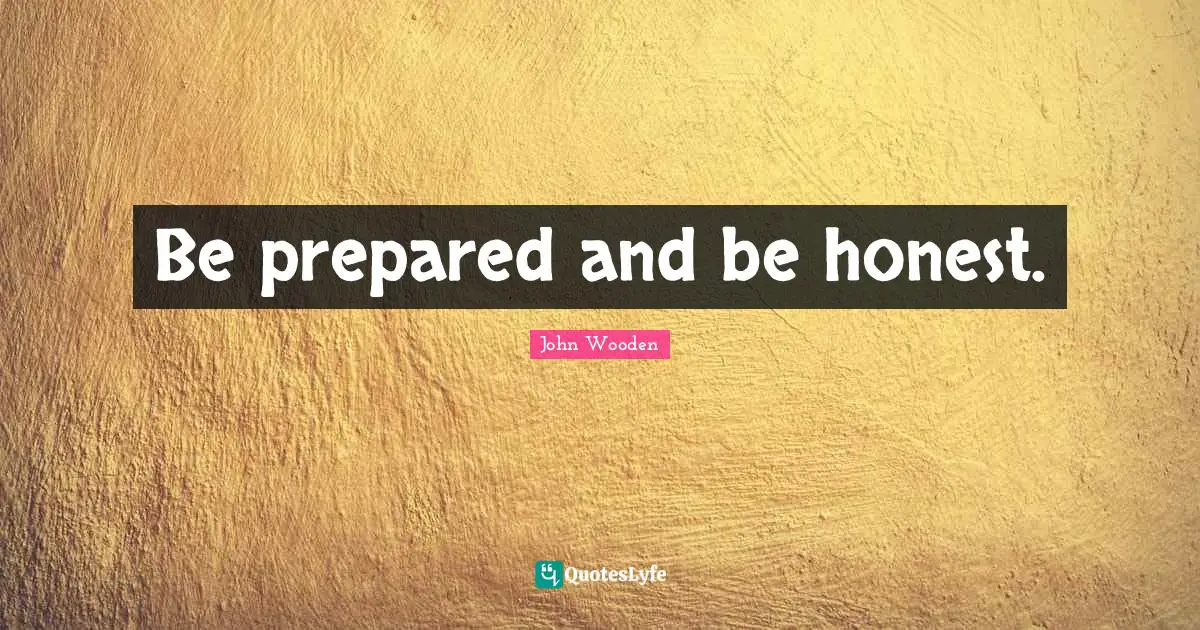 John Wooden Quotes: "Be prepared and be honest."