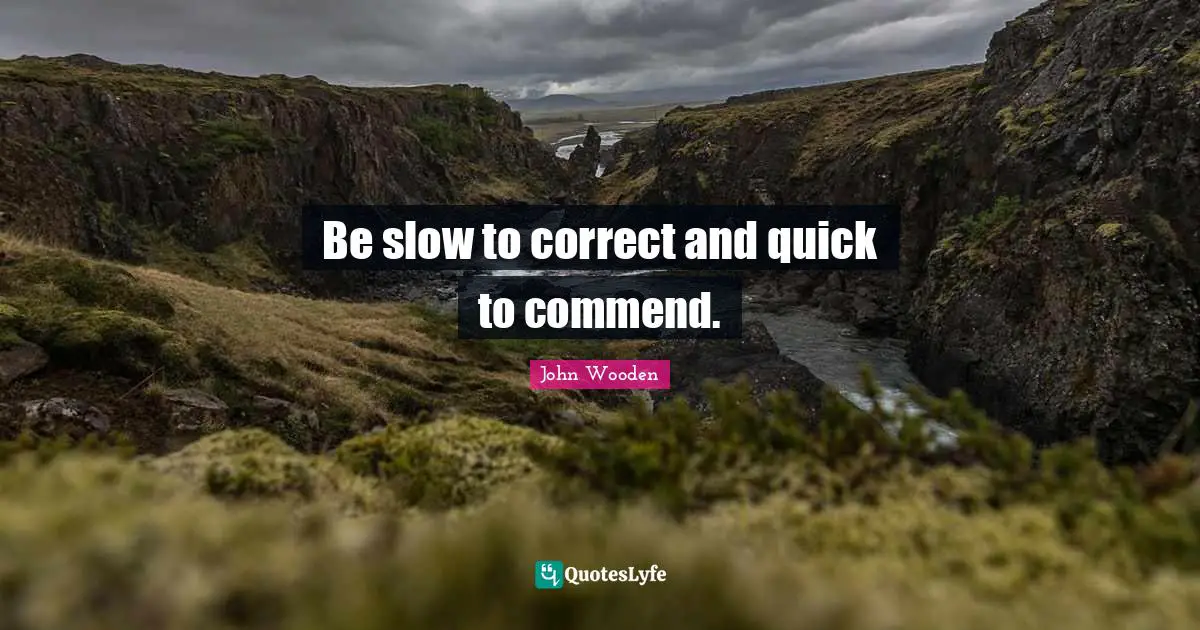 Be slow to correct and quick to commend.
