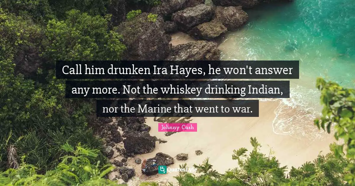 Call him drunken Ira Hayes, he won't answer any more. Not the whiskey drinking Indian, nor the Marine that went to war.