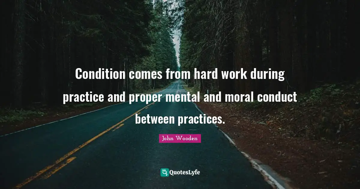 Condition comes from hard work during practice and proper mental and moral conduct between practices.