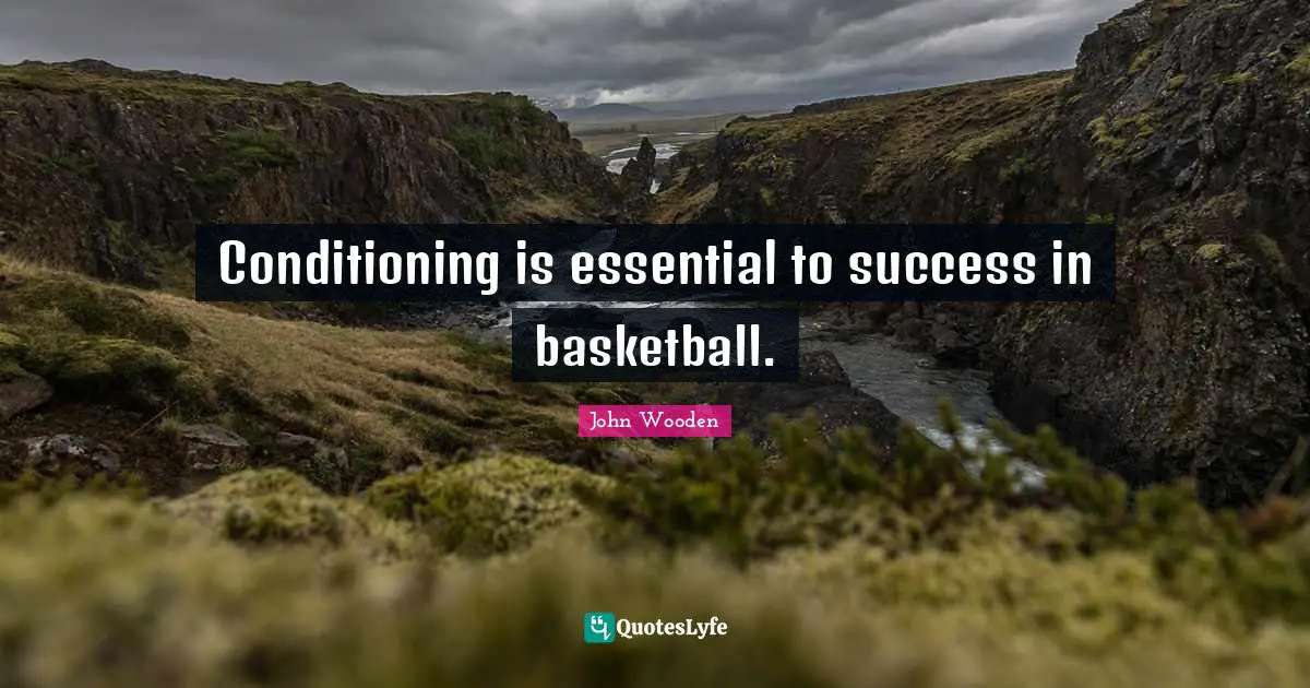 Conditioning is essential to success in basketball.