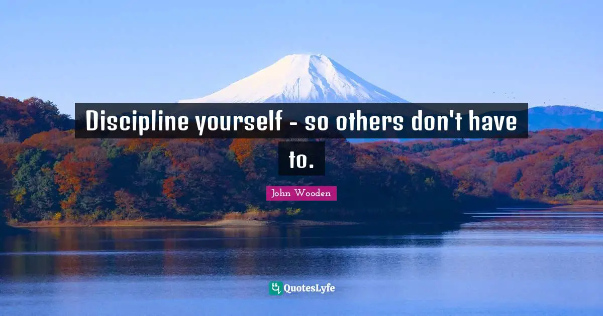 Discipline yourself - so others don't have to.