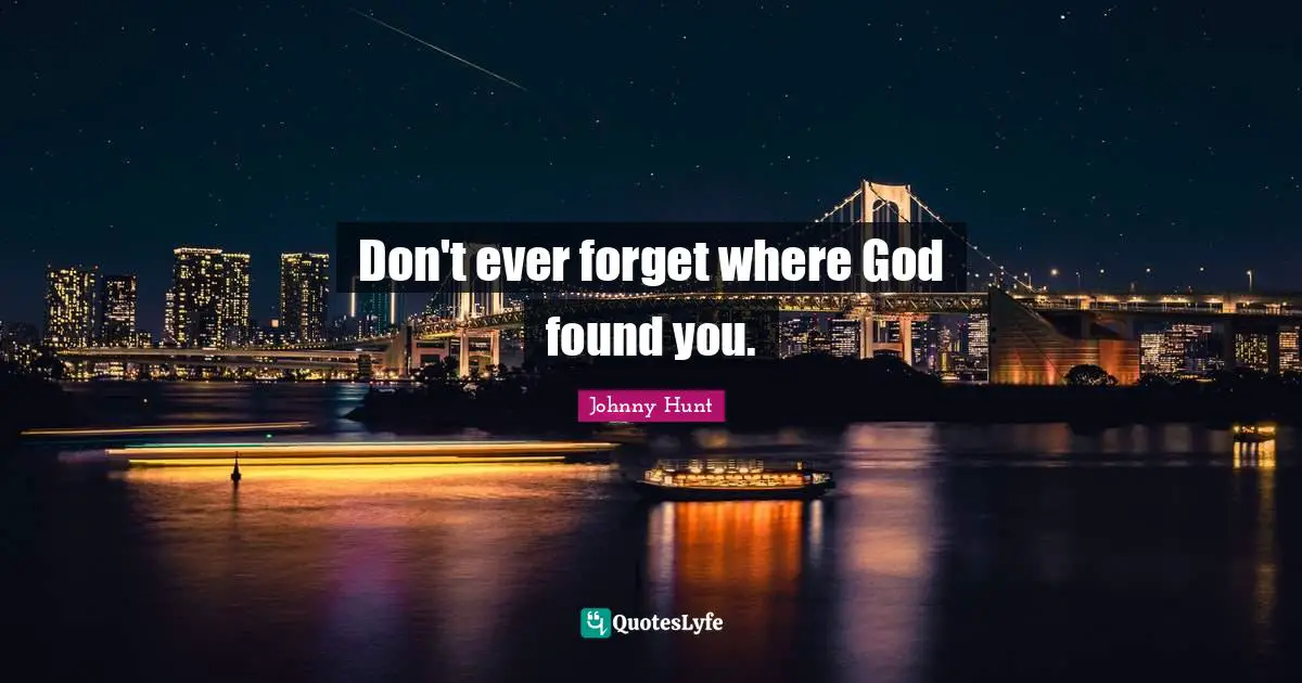 Johnny Hunt Quotes: "Don't ever forget where God found you."