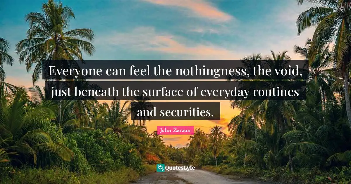 Nothingness Quotes: "Everyone can feel the nothingness, the void, just beneath the surface of everyday routines and securities."