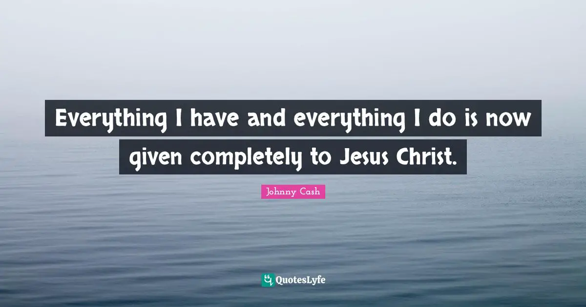 Everything I have and everything I do is now given completely to Jesus Christ.