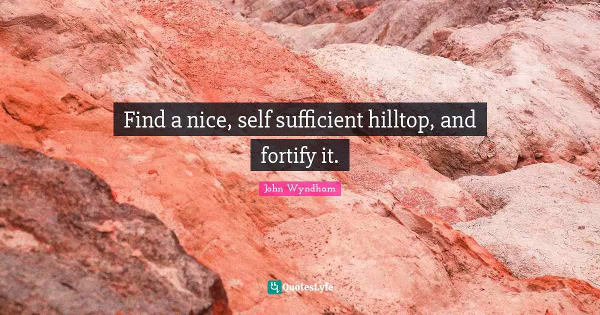 Self Sufficient Quotes: "Find a nice, self sufficient hilltop, and fortify it."