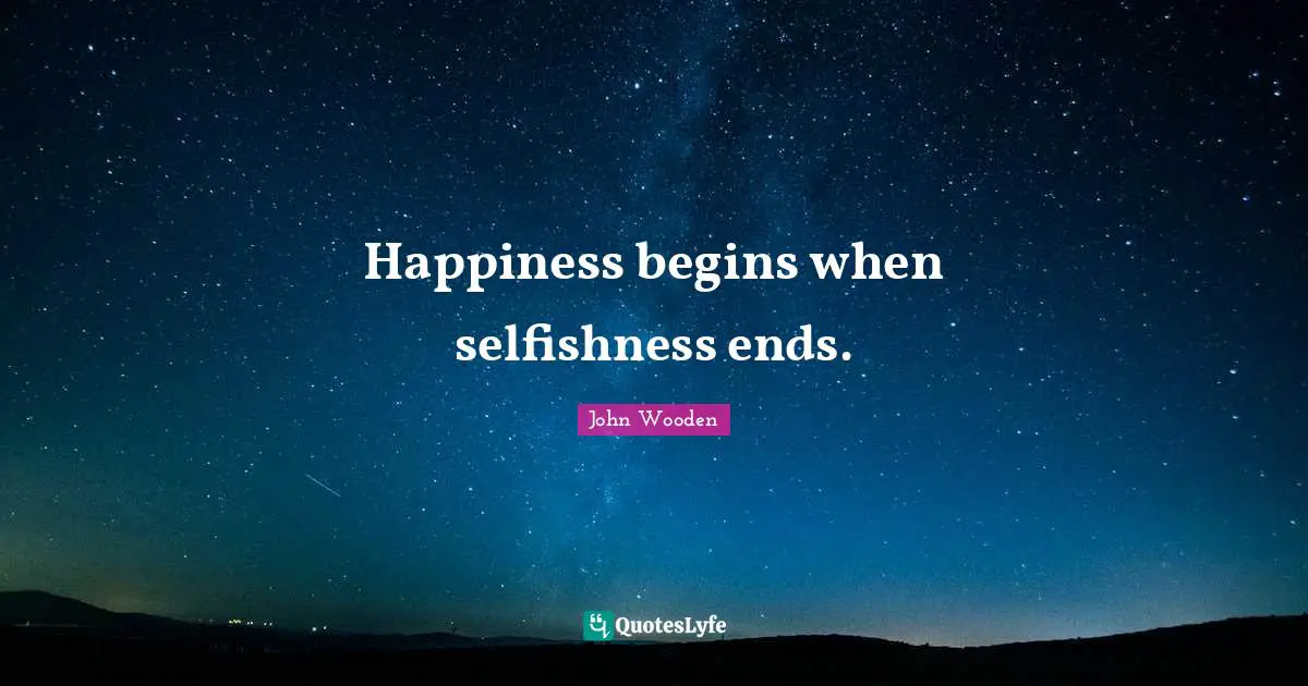 Happiness begins when selfishness ends.
