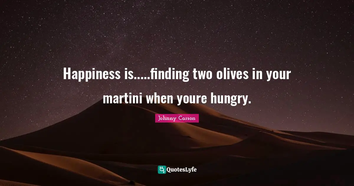 Olives Quotes: "Happiness is.....finding two olives in your martini when youre hungry."