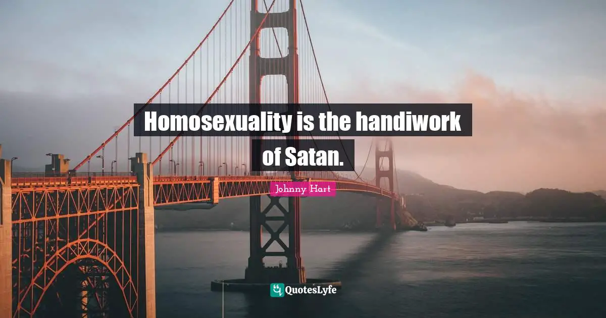 Homosexuality is the handiwork of Satan.