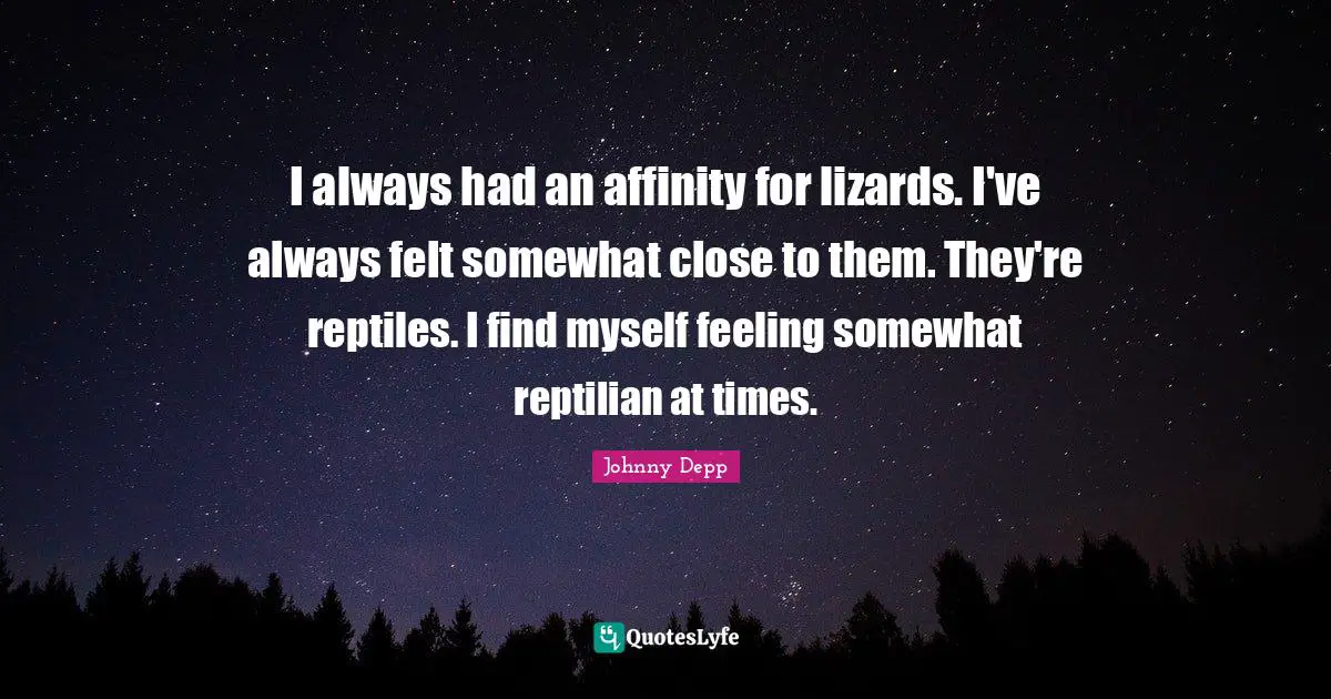 Reptiles Quotes: "I always had an affinity for lizards. I've always felt somewhat close to them. They're reptiles. I find myself feeling somewhat reptilian at times."