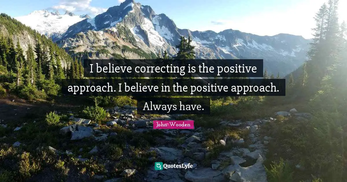 I believe correcting is the positive approach. I believe in the positive approach. Always have.