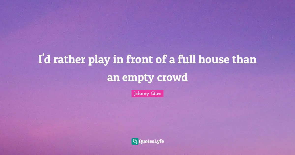 I'd rather play in front of a full house than an empty crowd