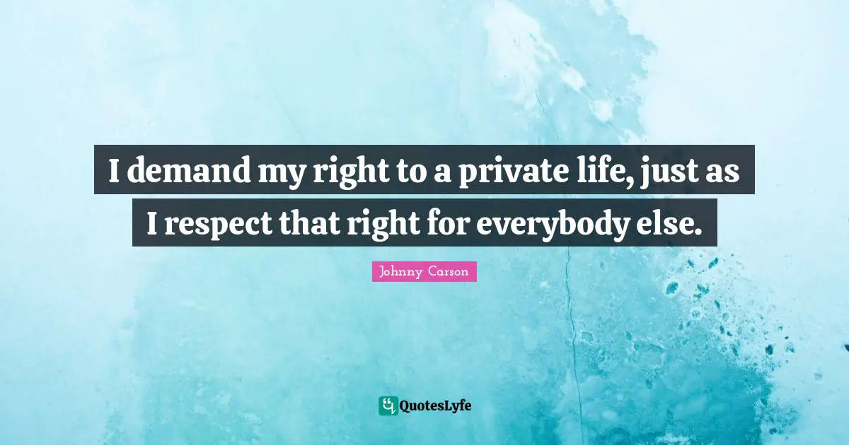 I demand my right to a private life, just as I respect that right for everybody else.