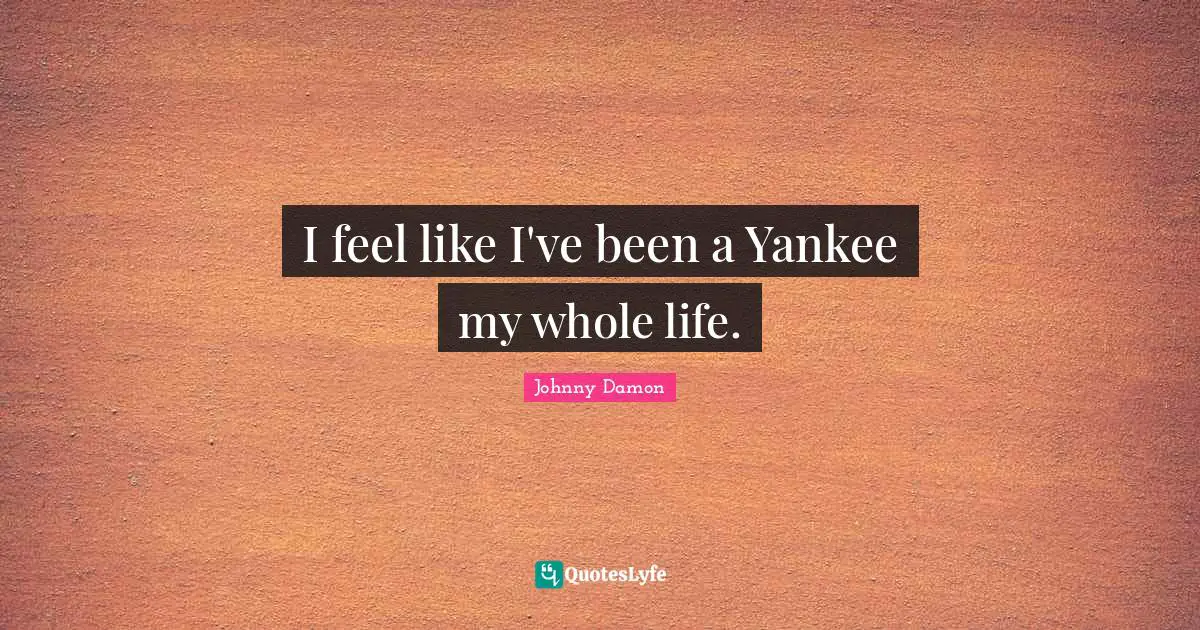 I feel like I've been a Yankee my whole life.