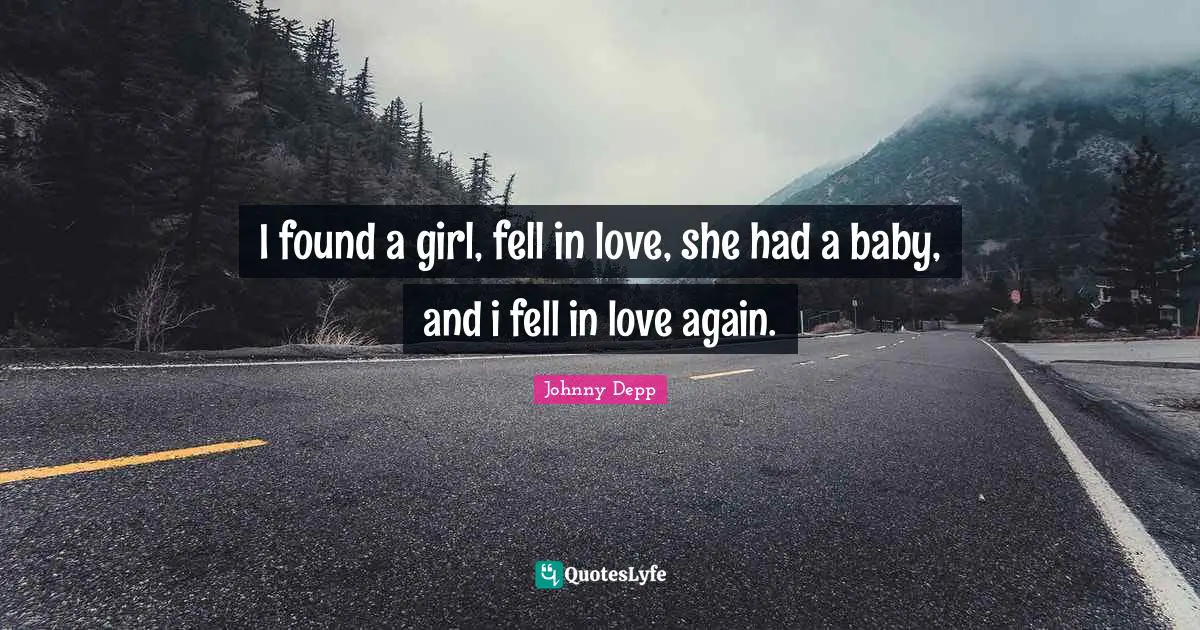I found a girl, fell in love, she had a baby, and i fell in love again.