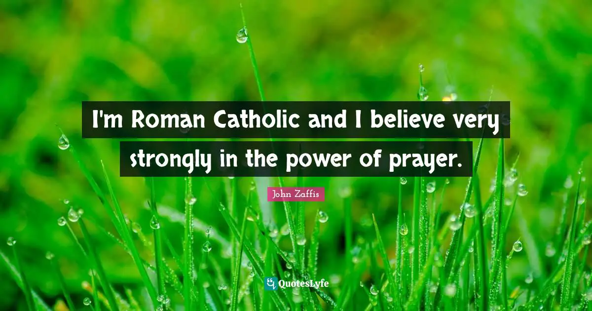 I'm Roman Catholic and I believe very strongly in the power of prayer.