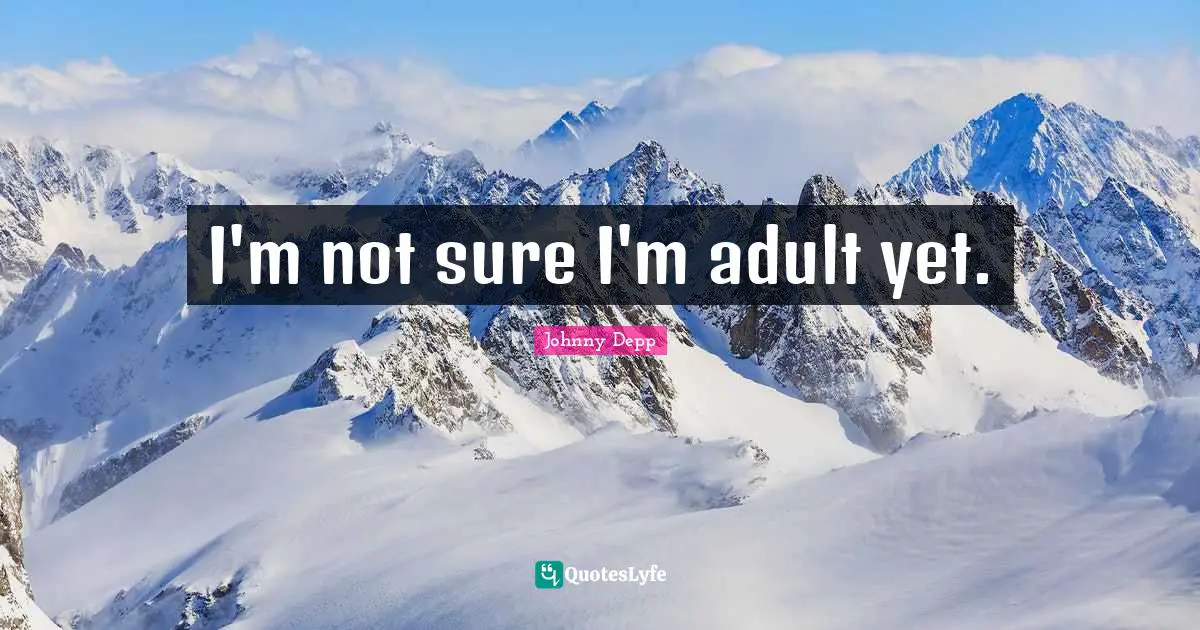 I'm not sure I'm adult yet.