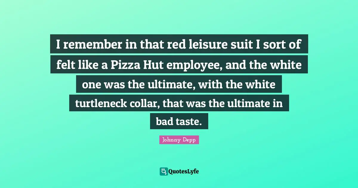 Bad Taste Quotes: "I remember in that red leisure suit I sort of felt like a Pizza Hut employee, and the white one was the ultimate, with the white turtleneck collar, that was the ultimate in bad taste."