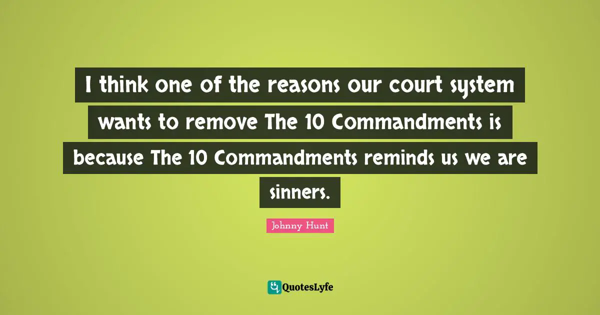 Johnny Hunt Quotes: "I think one of the reasons our court system wants to remove The 10 Commandments is because The 10 Commandments reminds us we are sinners."