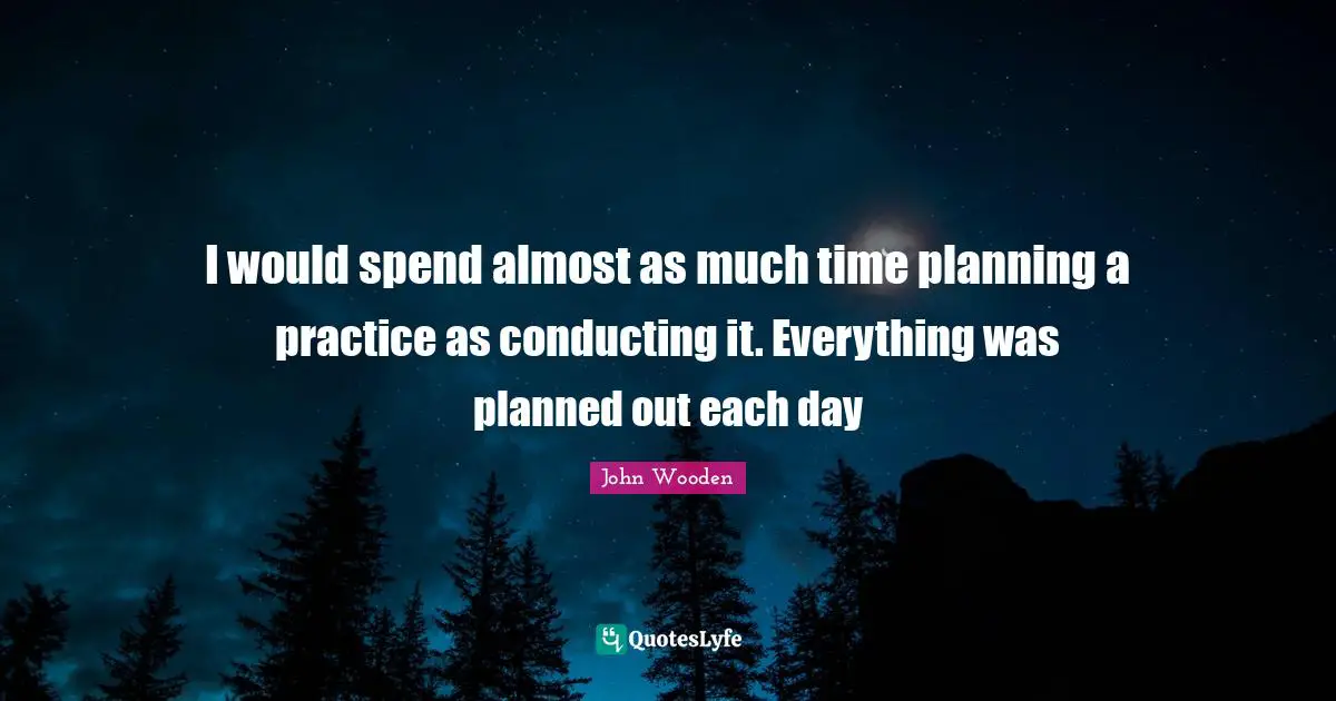 I would spend almost as much time planning a practice as conducting it. Everything was planned out each day
