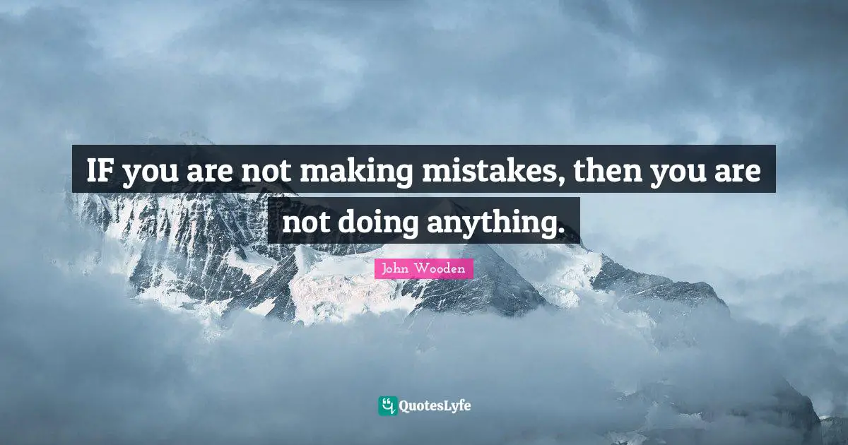 IF you are not making mistakes, then you are not doing anything.
