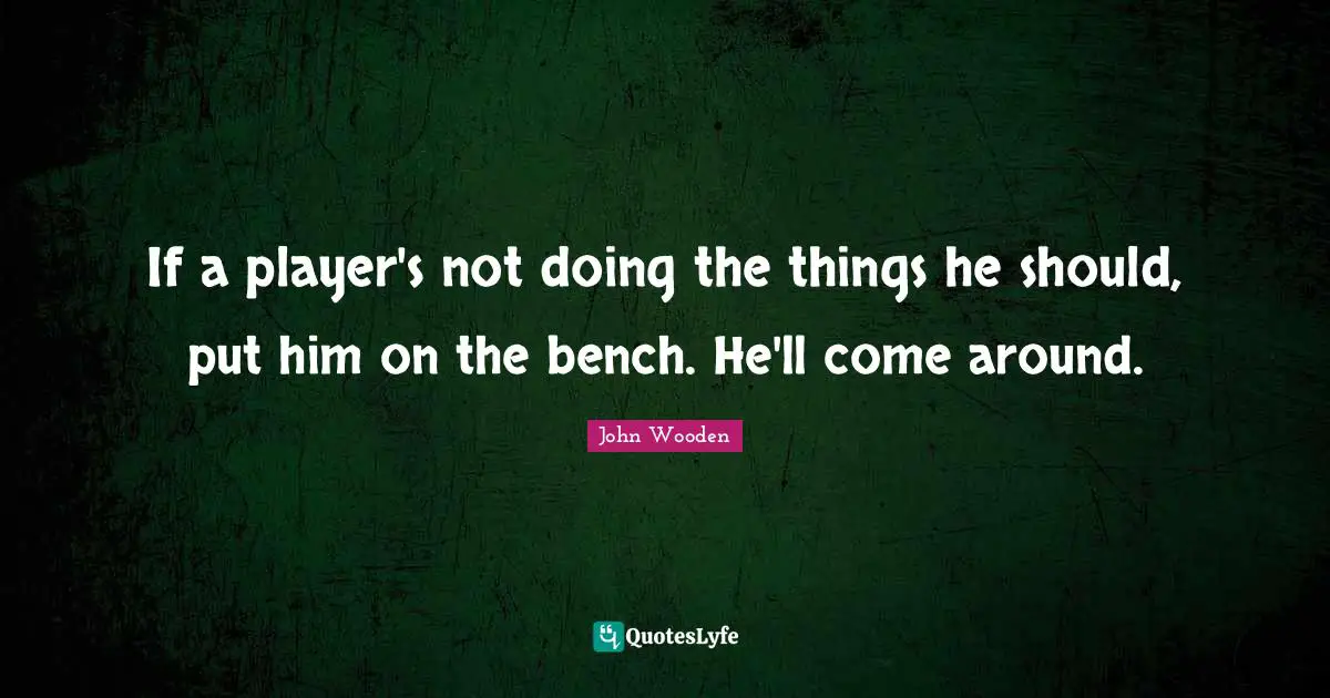 If a player's not doing the things he should, put him on the bench. He'll come around.
