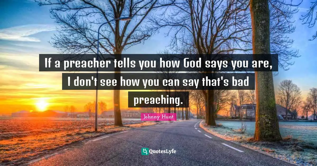 If a preacher tells you how God says you are, I don't see how you can say that's bad preaching.