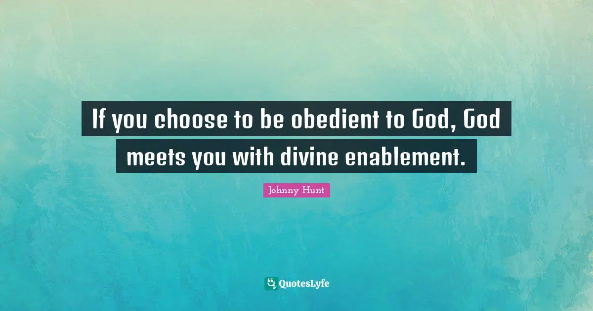 If you choose to be obedient to God, God meets you with divine enablement.