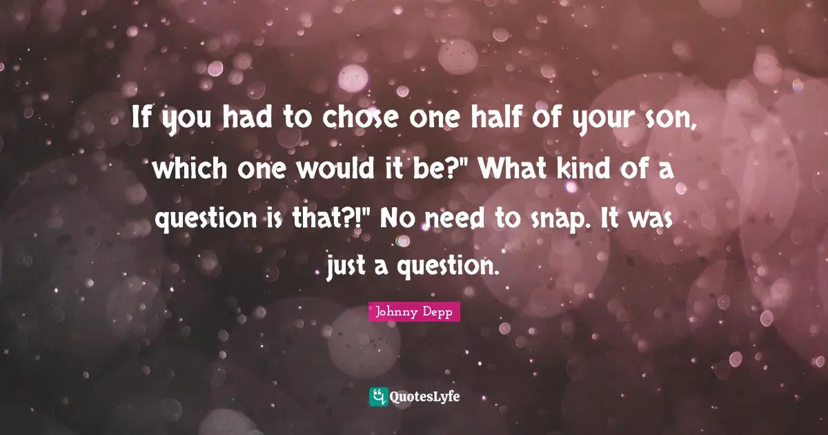 One Half Quotes: "If you had to chose one half of your son, which one would it be?" What kind of a question is that?!" No need to snap. It was just a question."