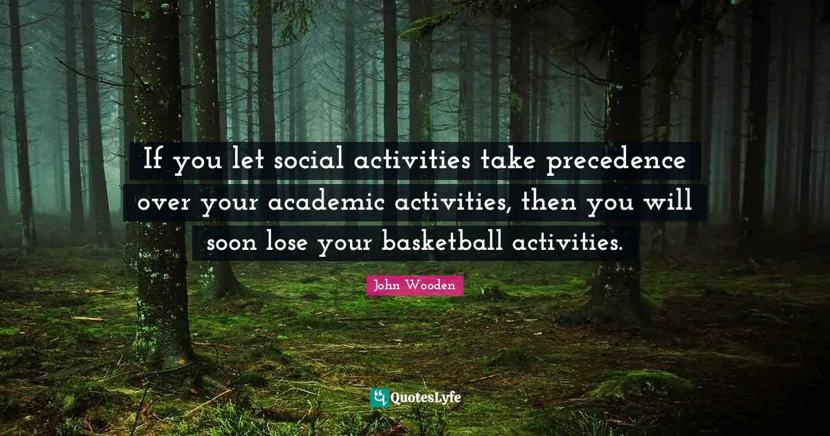 If you let social activities take precedence over your academic activities, then you will soon lose your basketball activities.