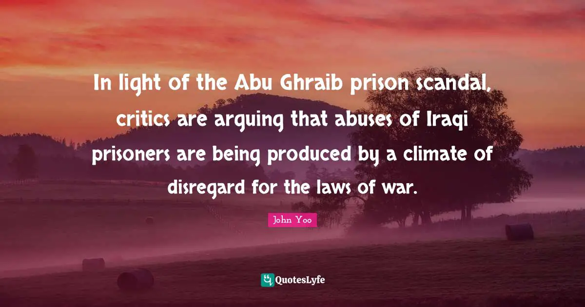 Climate Quotes: "In light of the Abu Ghraib prison scandal, critics are arguing that abuses of Iraqi prisoners are being produced by a climate of disregard for the laws of war."