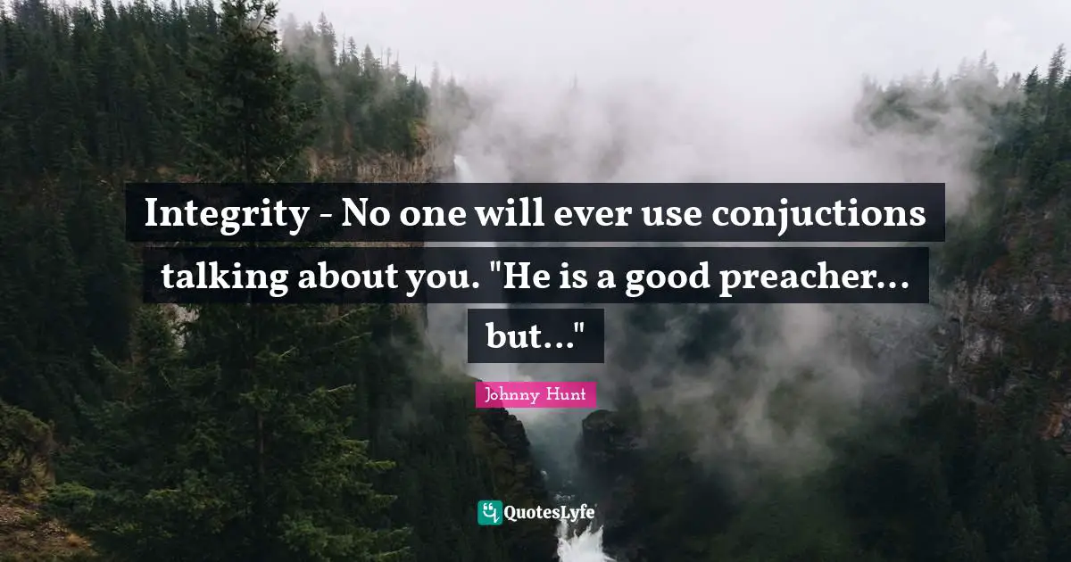 Integrity - No one will ever use conjuctions talking about you. "He is a good preacher... but..."