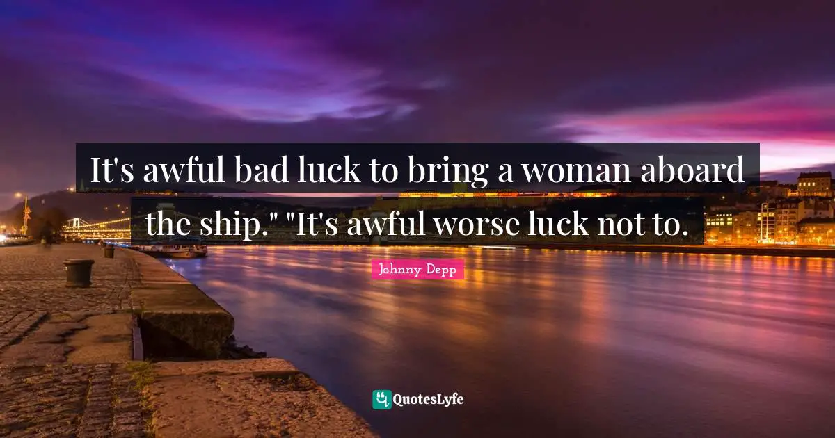It's awful bad luck to bring a woman aboard the ship." "It's awful worse luck not to.