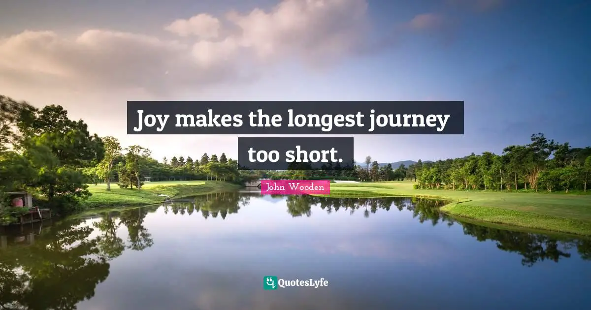 Joy makes the longest journey too short.